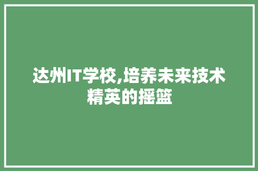 达州IT学校,培养未来技术精英的摇篮