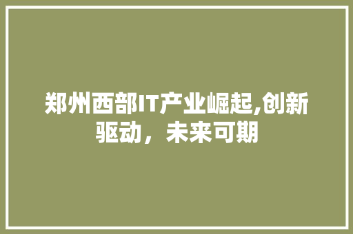 郑州西部IT产业崛起,创新驱动，未来可期 WordPress教程