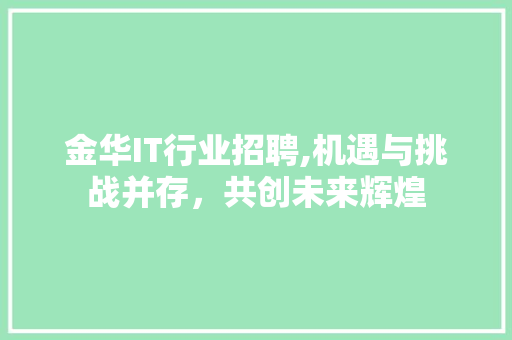 金华IT行业招聘,机遇与挑战并存，共创未来辉煌