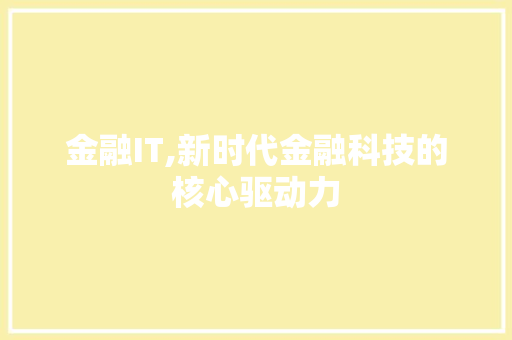 金融IT,新时代金融科技的核心驱动力