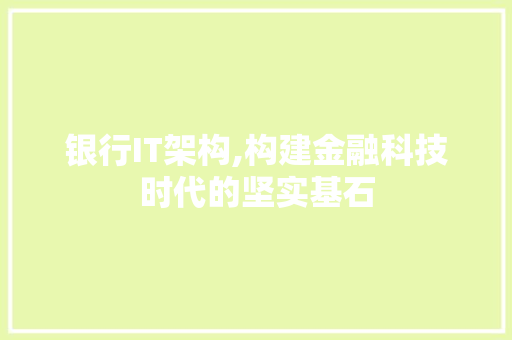 银行IT架构,构建金融科技时代的坚实基石 服务器/数据库