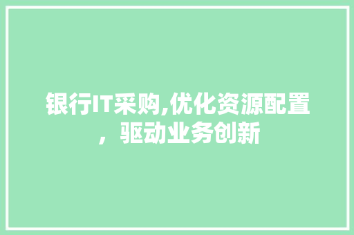 银行IT采购,优化资源配置，驱动业务创新