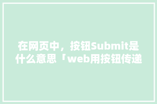 在网页中，按钮Submit是什么意思「web用按钮传递数据库数据的方法」