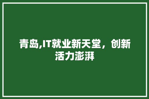 青岛,IT就业新天堂，创新活力澎湃