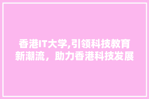 香港IT大学,引领科技教育新潮流，助力香港科技发展
