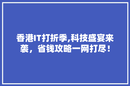 香港IT打折季,科技盛宴来袭，省钱攻略一网打尽！ 建站教程