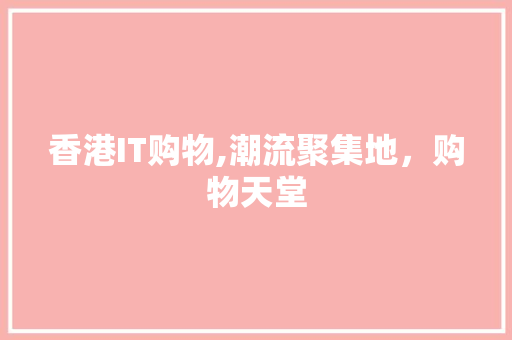 香港IT购物,潮流聚集地，购物天堂