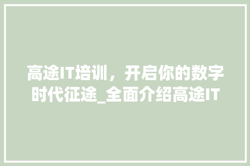 高途IT培训，开启你的数字时代征途_全面介绍高途IT学费及其价值 建站教程