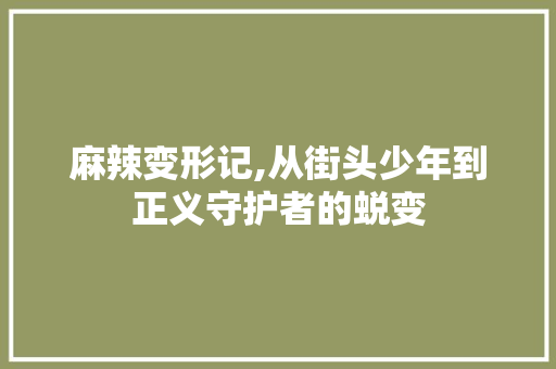麻辣变形记,从街头少年到正义守护者的蜕变