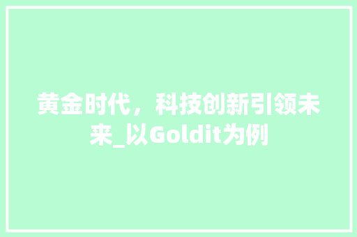 黄金时代，科技创新引领未来_以Goldit为例