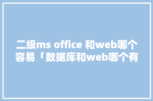 二级ms office 和web哪个容易「数据库和web哪个有用」