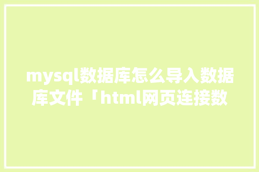 mysql数据库怎么导入数据库文件「html网页连接数据库」 建站教程