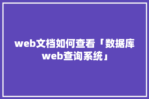 web文档如何查看「数据库web查询系统」