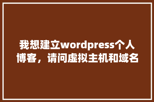 我想建立wordpress个人博客，请问虚拟主机和域名分别选什么好（性价比高）「wordpress安全性」