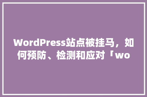 WordPress站点被挂马，如何预防、检测和应对「wordpress基础教程资源」 WordPress教程