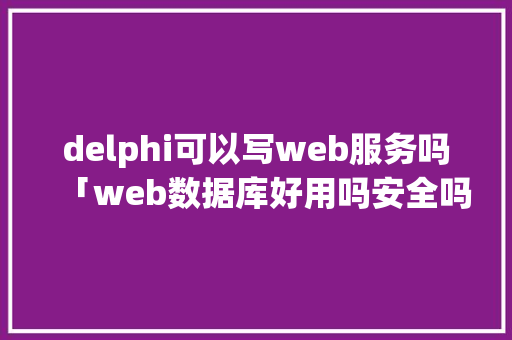 delphi可以写web服务吗「web数据库好用吗安全吗」 WordPress教程