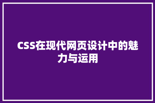 CSS在现代网页设计中的魅力与运用