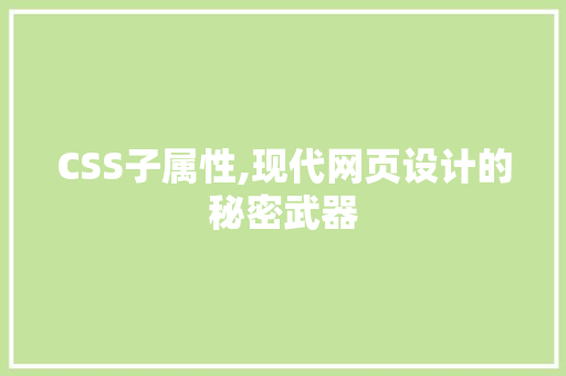 CSS子属性,现代网页设计的秘密武器 建站教程