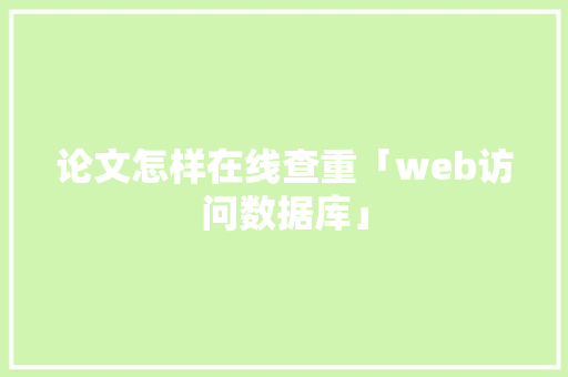 论文怎样在线查重「web访问数据库」 Web前端