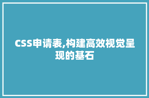 CSS申请表,构建高效视觉呈现的基石 建站教程