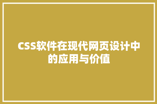 CSS软件在现代网页设计中的应用与价值
