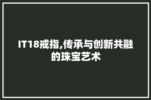 IT18戒指,传承与创新共融的珠宝艺术