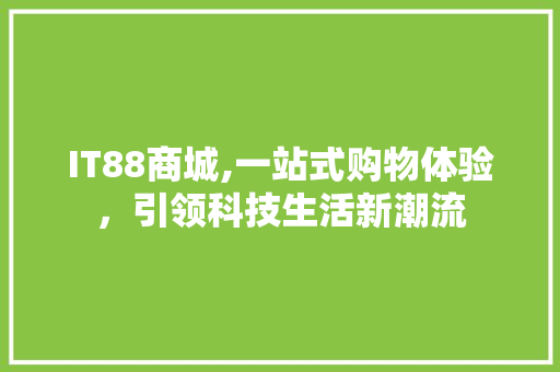 IT88商城,一站式购物体验，引领科技生活新潮流