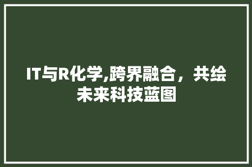 IT与R化学,跨界融合，共绘未来科技蓝图 建站教程