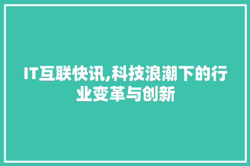 IT互联快讯,科技浪潮下的行业变革与创新 WordPress教程