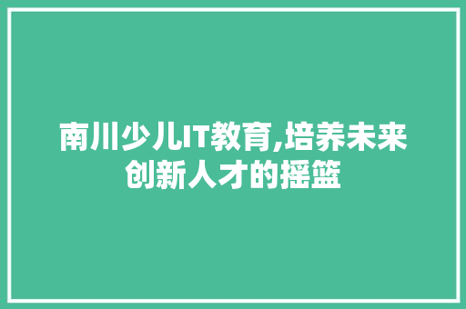 南川少儿IT教育,培养未来创新人才的摇篮