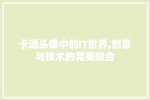 卡通头像中的IT世界,创意与技术的完美融合