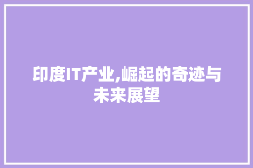 印度IT产业,崛起的奇迹与未来展望