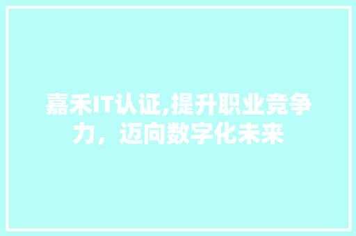 嘉禾IT认证,提升职业竞争力，迈向数字化未来