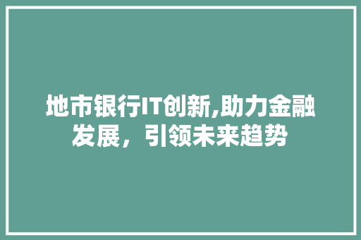 地市银行IT创新,助力金融发展，引领未来趋势