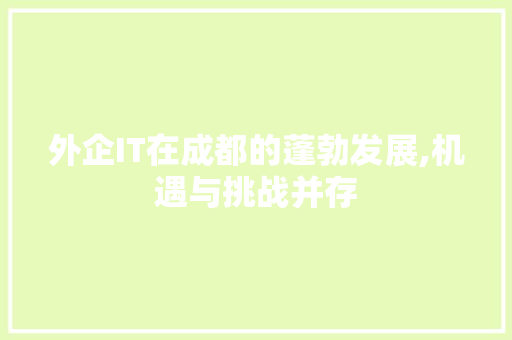 外企IT在成都的蓬勃发展,机遇与挑战并存 建站教程