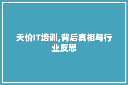 天价IT培训,背后真相与行业反思