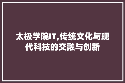 太极学院IT,传统文化与现代科技的交融与创新