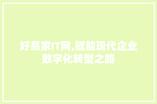 好易家IT网,赋能现代企业数字化转型之路