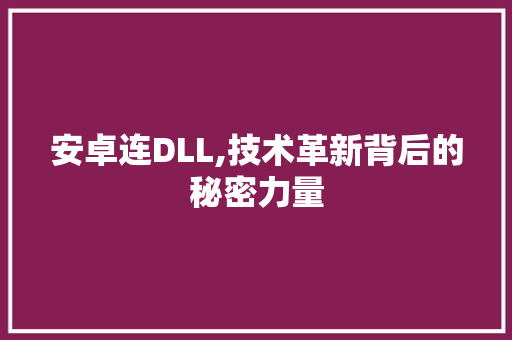 安卓连DLL,技术革新背后的秘密力量