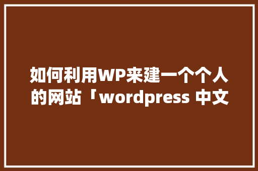 如何利用WP来建一个个人的网站「wordpress 中文」 建站教程