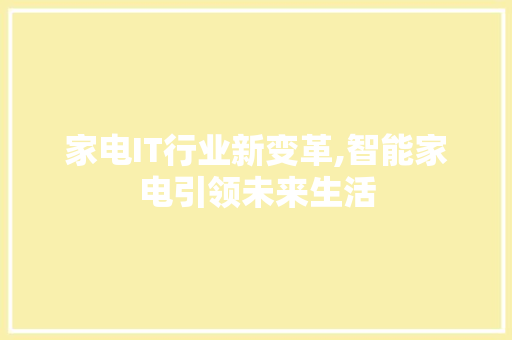 家电IT行业新变革,智能家电引领未来生活 Web前端