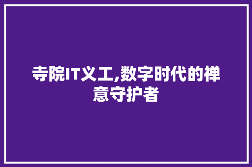 寺院IT义工,数字时代的禅意守护者