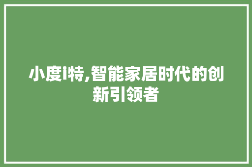 小度i特,智能家居时代的创新引领者