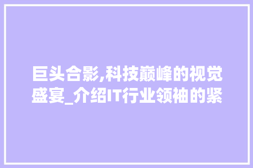 巨头合影,科技巅峰的视觉盛宴_介绍IT行业领袖的紧密联盟 服务器/数据库