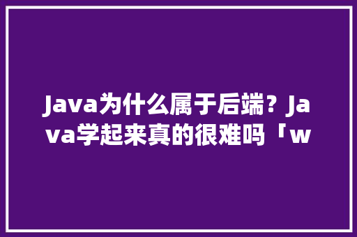 Java为什么属于后端？Java学起来真的很难吗「web后端连接数据库」 友链在线