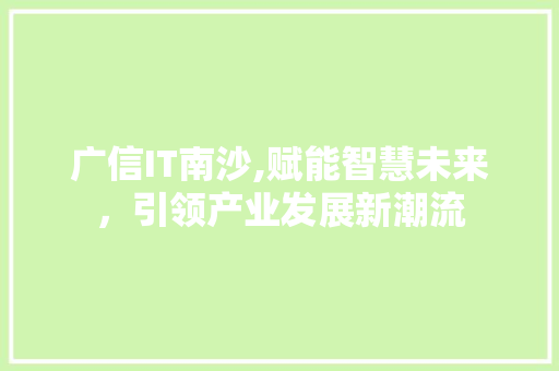 广信IT南沙,赋能智慧未来，引领产业发展新潮流 服务器/数据库