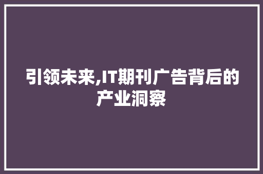 引领未来,IT期刊广告背后的产业洞察 WordPress教程