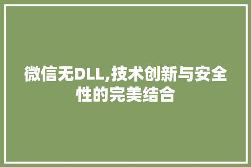微信无DLL,技术创新与安全性的完美结合