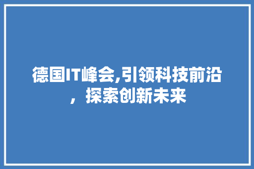 德国IT峰会,引领科技前沿，探索创新未来