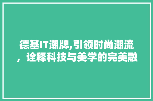 德基IT潮牌,引领时尚潮流，诠释科技与美学的完美融合